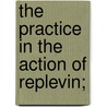 The Practice In The Action Of Replevin; by James John Wilkinson