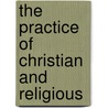 The Practice Of Christian And Religious door Alfonso Rodríguez