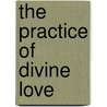 The Practice Of Divine Love door Thomas Ken