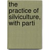 The Practice Of Silviculture, With Parti by Zerah Hawley