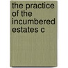The Practice Of The Incumbered Estates C by Richard Charles Macnevin