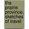 The Prairie Province, Sketches Of Travel door James Cleland Hamilton