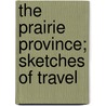 The Prairie Province; Sketches Of Travel door James Cleland Hamilton