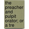The Preacher And Pulpit Orator; Or A Tre door Rev John Bryson