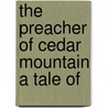 The Preacher Of Cedar Mountain A Tale Of by Ernest Thompson Seton