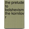 The Prelude To Bolshevism The Kornilov R door A.F. Kerensky