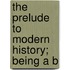 The Prelude To Modern History; Being A B
