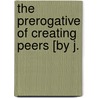 The Prerogative Of Creating Peers [By J. by Joseph Parkes