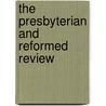 The Presbyterian And Reformed Review by Benjamin Breckinridge Warfield