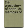 The Presbytery Of Perth; Or, Memoirs Of by John Wilson
