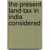 The Present Land-Tax In India Considered door John Briggs