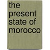The Present State Of Morocco by Xavier Durrieux