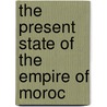 The Present State Of The Empire Of Moroc door Louis De Chénier
