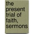 The Present Trial Of Faith, Sermons