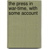 The Press In War-Time, With Some Account by Sir Edward Tyas Cook
