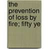 The Prevention Of Loss By Fire; Fifty Ye by Edward Atkinson