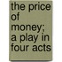The Price Of Money; A Play In Four Acts