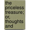 The Priceless Treasure; Or, Thoughts And by John William Kirton