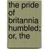 The Pride Of Britannia Humbled; Or, The