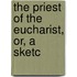 The Priest Of The Eucharist, Or, A Sketc