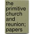 The Primitive Church And Reunion; Papers