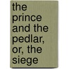 The Prince And The Pedlar, Or, The Siege door Ellen Pickering