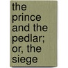 The Prince And The Pedlar; Or, The Siege by Ellen Pickering