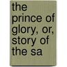 The Prince Of Glory, Or, Story Of The Sa by Frederic William Farrar