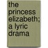 The Princess Elizabeth; A Lyric Drama