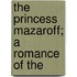 The Princess Mazaroff; A Romance Of The