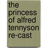 The Princess Of Alfred Tennyson Re-Cast by Baron Alfred Tennyson Tennyson