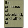 The Princess Of Silverland, And Other Ta door Elsie Strivelyne
