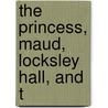 The Princess, Maud, Locksley Hall, And T by Unknown Author