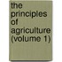The Principles Of Agriculture (Volume 1)