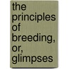 The Principles Of Breeding, Or, Glimpses by Goodale
