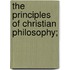 The Principles Of Christian Philosophy;