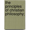 The Principles Of Christian Philosophy; by John Burns