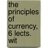 The Principles Of Currency, 6 Lects. Wit by Bonamy Price