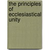 The Principles Of Ecclesiastical Unity door Arthur James Mason