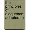 The Principles Of Eloquence; Adapted To by Jean Siffrein Maury