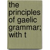 The Principles Of Gaelic Grammar; With T by Sir John Forbes