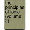 The Principles Of Logic (Volume 2) by Timothy Jr Will Bradley