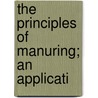 The Principles Of Manuring; An Applicati by Alfred Vivian