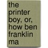 The Printer Boy, Or, How Ben Franklin Ma
