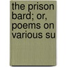 The Prison Bard; Or, Poems On Various Su by George Thompson