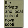 The Private And Local Acts Of Nova Scoti door Nova Scotia