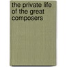 The Private Life Of The Great Composers by John Frederick Rowbotham