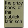 The Prize Book; Of The Publick Latin Sch door Boston Latin School.
