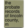 The Probate Records Of Lincoln County, M by Maine Genealogical Society