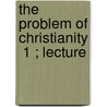 The Problem Of Christianity  1 ; Lecture by Josiah Royce